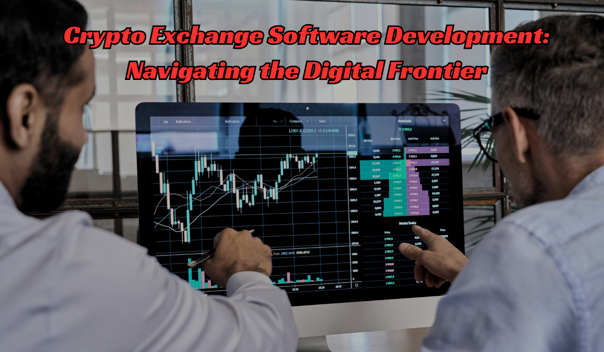 Crypto Exchange Software Development: Navigating the Digital Frontier