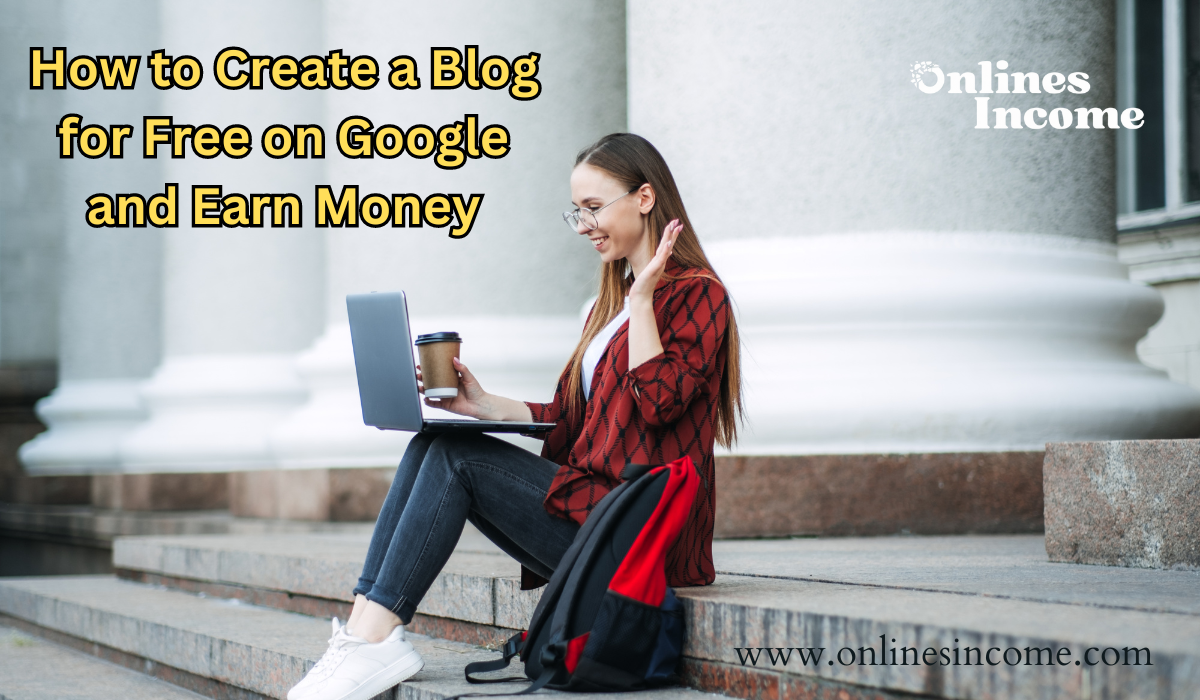 How to Create a Blog for Free on Google and Earn Money