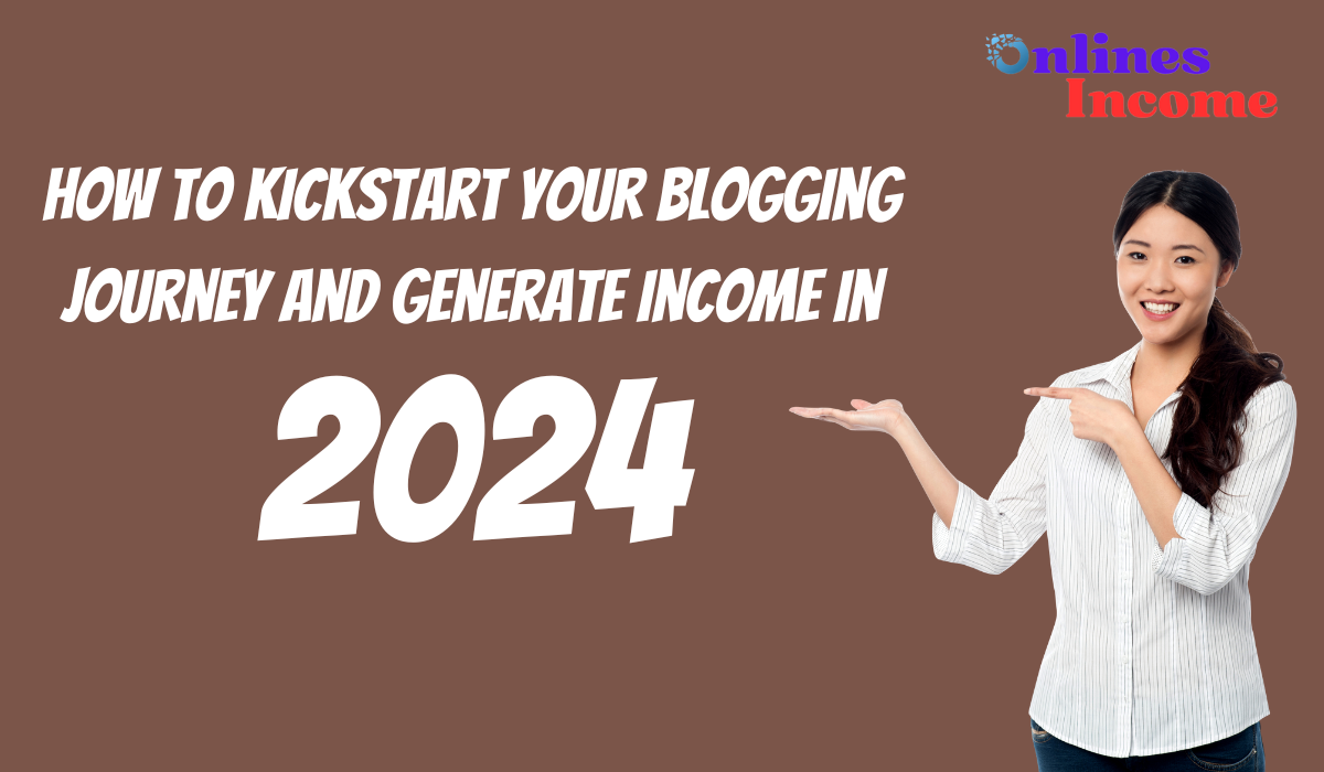 How to Kickstart Your Blogging Journey and Generate Income in 2024